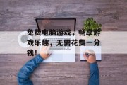 免费电脑游戏，畅享游戏乐趣，无需花费一分钱！
