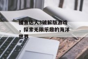 捕鱼达人3破解版游戏，探索无限乐趣的海洋世界