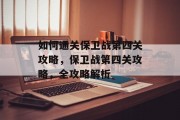 如何通关保卫战第四关攻略，保卫战第四关攻略，全攻略解析