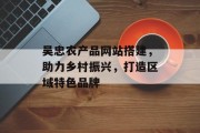 吴忠农产品网站搭建，助力乡村振兴，打造区域特色品牌