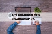 获先锋集团增持 游戏驿站盘前涨近3%