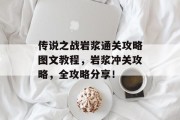 传说之战岩浆通关攻略图文教程,岩浆冲关攻略,全攻略分享!