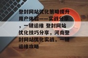 登封网站优化策略提升用户体验——实战分享，一键运维 登封网站优化技巧分享，河南登封网站优化实战，一键运维攻略