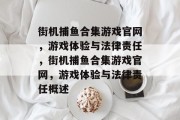街机捕鱼合集游戏官网，游戏体验与法律责任，街机捕鱼合集游戏官网，游戏体验与法律责任概述