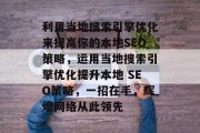 利用当地搜索引擎优化来提高你的本地SEO策略，运用当地搜索引擎优化提升本地 SEO策略，一招在手，辉煌网络从此领先