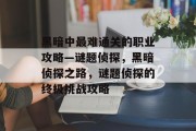 黑暗中最难通关的职业攻略—谜题侦探,黑暗侦探之路,谜题侦探的终极挑战攻略