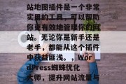 WordPress网站地图插件是一个非常实用的工具，可以帮助你更有效地管理你的网站。无论你是新手还是老手，都能从这个插件中获益匪浅。，WordPress蜘蛛优化大师，提升网站流量与转化率的神器