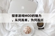 探索游戏MOD的魅力，从何而来，为何而兴