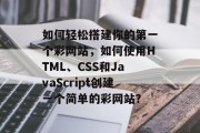 如何轻松搭建你的第一个彩网站,如何使用HTML、CSS和JavaScript创建一个简单的彩网站? 如何轻松搭建你的第一个彩网站,如何使用HTML、CSS和JavaScript创建一个简单的彩网站?