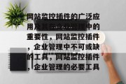 网站监控插件的广泛应用及其在企业管理中的重要性，网站监控插件，企业管理中不可或缺的工具，网站监控插件，企业管理的必要工具