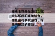 捕鱼金花多发游戏，探索与乐趣的完美结合，捕鱼金花多发游戏，探索与乐趣的交融