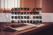 占据优势地盘！土地抢夺者的通关攻略图解，掌握优势地盘，攻略指南！土地抢夺者如何通关!