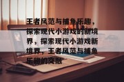 王者风范与捕鱼乐趣,探索现代小游戏的新境界,探索现代小游戏新境界,王者风范与捕鱼乐趣的交融 王者风范与捕鱼乐趣,探索现代小游戏的新境界,探索现代小游戏新境界,王者风范与捕鱼乐趣的交融