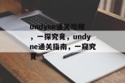 undyne通关攻略，一探究竟，undyne通关指南，一窥究竟