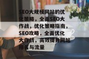 SEO大规模网站的优化策略，全面SEO大作战，优化策略指南，SEO攻略，全面优化大作战，高效提升网站排名与流量