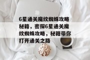 6星通关魔纹蜘蛛攻略秘籍，密探6星通关魔纹蜘蛛攻略，秘籍带你打开通关之路