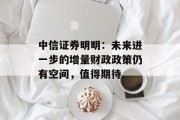 中信证券明明：未来进一步的增量财政政策仍有空间，值得期待