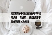 逃生新手急速通关教程攻略，教你，逃生新手快速通关秘籍
