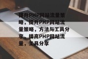 提升PHP网站流量策略，提升PHP网站流量策略，方法与工具分享，提高PHP网站流量，工具分享