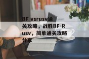 BF vsrusv通关攻略，战胜BF-Rusv，简单通关攻略分享