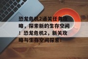 恐龙危机2通关任务攻略,探索新的生存空间!恐龙危机2,新关攻略与生存空间探索!
