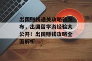 出国赚钱通关攻略新发布,出国留学游经验大公开!出国赚钱攻略全面解析
