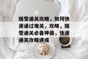瑞雪通关攻略,如何快速通过难关,攻略,瑞雪通关必备神器,快速通关攻略速成