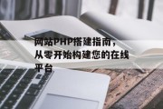 网站PHP搭建指南，从零开始构建您的在线平台