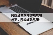 阿姐通关攻略游戏攻略分享，阿姐通关攻略