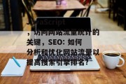 JavaScript，访问网站流量统计的关键，SEO: 如何分析和优化网站流量以提高搜索引擎排名?