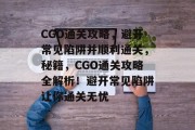CGO通关攻略,避开常见陷阱并顺利通关,秘籍,CGO通关攻略全解析!避开常见陷阱让你通关无忧