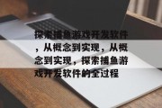 探索捕鱼游戏开发软件,从概念到实现,从概念到实现,探索捕鱼游戏开发软件的全过程 探索捕鱼游戏开发软件,从概念到实现,从概念到实现,探索捕鱼游戏开发软件的全过程