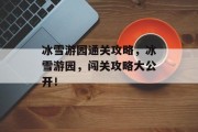冰雪游园通关攻略,冰雪游园,闯关攻略大公开!