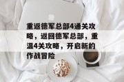 重返德军总部4通关攻略，返回德军总部，重温4关攻略，开启新的作战冒险