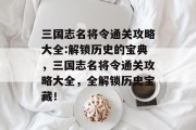 三国志名将令通关攻略大全:解锁历史的宝典,三国志名将令通关攻略大全,全解锁历史宝藏!