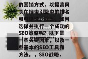 SEO策略是一种有效的营销方式,以提高网页在搜索引擎中的排名和可见性。那么,如何选择并执行一个成功的SEO策略呢?以下是一些关键因素,以及一些基本的SEO工具和方法。,SEO战略,如何执行成功? SEO策略是一种有效的营销方式,以提高网页在搜索引擎中的排名和可见性。那么,如何选择并执行一个成功的SEO策略呢?以下是一些关键因素,以及一些基本的SEO工具和方法。,SEO战略,如何执行成功?