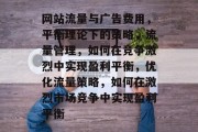 网站流量与广告费用，平衡理论下的策略，流量管理，如何在竞争激烈中实现盈利平衡，优化流量策略，如何在激烈市场竞争中实现盈利平衡