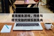青海捕鱼游戏，传统与现代交融的娱乐新风尚