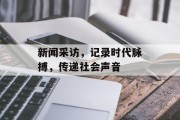 新闻采访，记录时代脉搏，传递社会声音