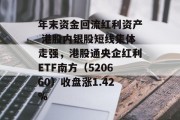 年末资金回流红利资产 港股内银股短线集体走强，港股通央企红利ETF南方（520660）收盘涨1.42%