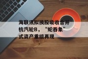 海联讯拟换股吸收合并杭汽轮B，“蛇吞象”式资产重组再现
