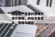 网站客户流量的策略与提升策略,网站流量增长,策略与提升 网站客户流量的策略与提升策略,网站流量增长,策略与提升