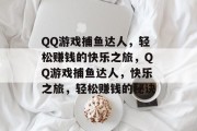 QQ游戏捕鱼达人,轻松赚钱的快乐之旅,QQ游戏捕鱼达人,快乐之旅,轻松赚钱的秘诀 QQ游戏捕鱼达人,轻松赚钱的快乐之旅,QQ游戏捕鱼达人,快乐之旅,轻松赚钱的秘诀