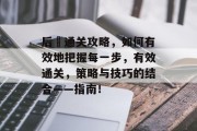 后續通关攻略，如何有效地把握每一步，有效通关，策略与技巧的结合——指南！