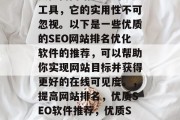 优质SEO网站排名优化软件，作为企业和个人提高网站排名的重要工具，它的实用性不可忽视。以下是一些优质的SEO网站排名优化软件的推荐，可以帮助你实现网站目标并获得更好的在线可见度。，提高网站排名，优质SEO软件推荐，优质SEO排名优化软件，提升网站流量与搜索引擎排名的有效工具