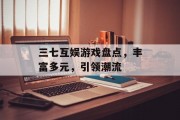 三七互娱游戏盘点，丰富多元，引领潮流