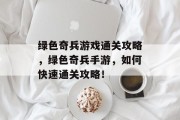 绿色奇兵游戏通关攻略，绿色奇兵手游，如何快速通关攻略！