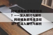 网络捕鱼游戏是否犯法？——深入探讨与解析，网络捕鱼游戏是否犯法？的深入探讨与解析