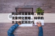 网站转流量策略，网站流量转化策略，科学的方法和实践技巧