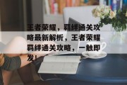 王者荣耀,羁绊通关攻略最新解析,王者荣耀羁绊通关攻略,一触即发!